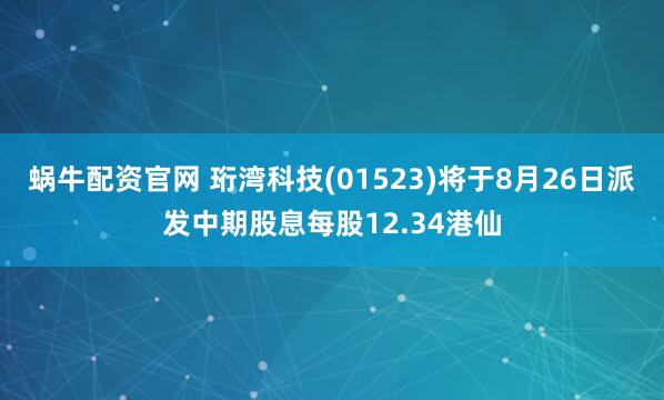 蜗牛配资官网 珩湾科技(01523)将于8月26日派发中期股息每股12.34港仙