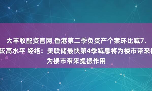大丰收配资官网 香港第二季负资产个案环比减7.2%仍属较高水平 经络：美联储最快第4季减息将为楼市带来提振作用