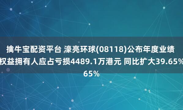 擒牛宝配资平台 濠亮环球(08118)公布年度业绩 权益拥有人应占亏损4489.1万港元 同比扩大39.65%