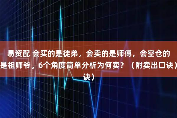 易资配 会买的是徒弟，会卖的是师傅，会空仓的是祖师爷。6个角度简单分析为何卖？（附卖出口诀）