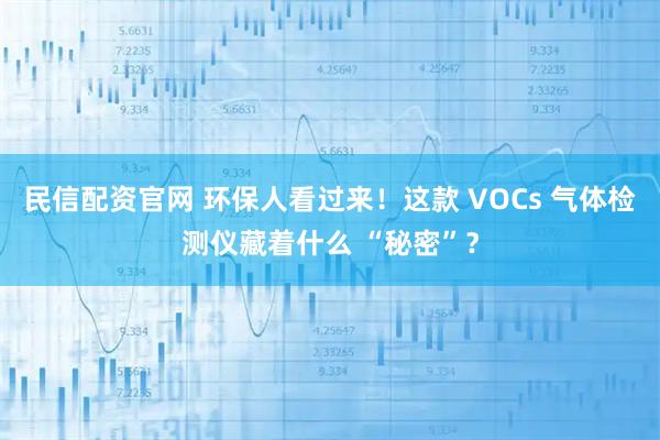 民信配资官网 环保人看过来!这款 VOCs 气体检测仪藏着什么 “秘密”?
