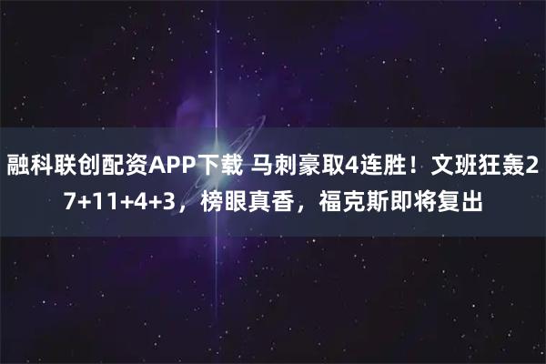 融科联创配资APP下载 马刺豪取4连胜!文班狂轰27+11+4+3,榜眼真香,福克斯即将复出