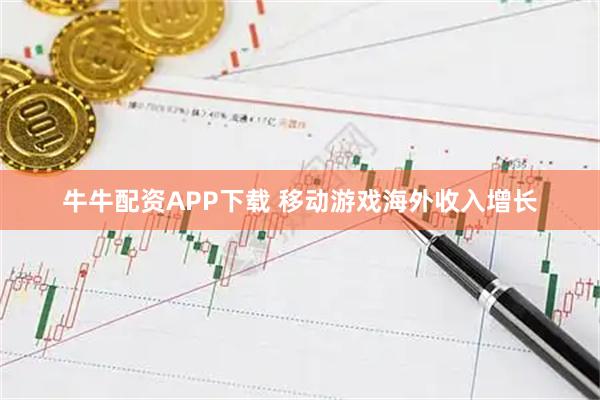 牛牛配资APP下载 移动游戏海外收入增长