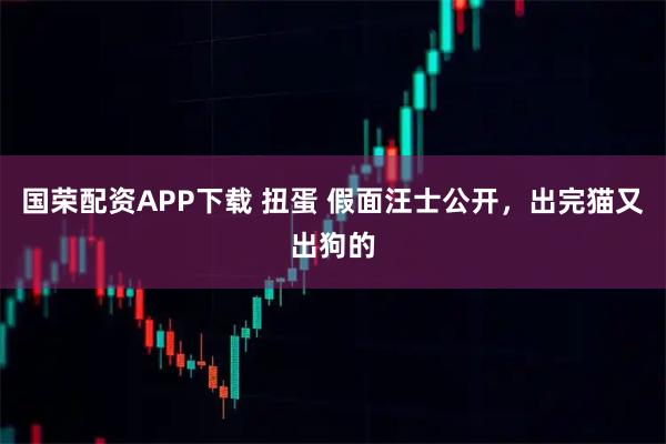国荣配资APP下载 扭蛋 假面汪士公开，出完猫又出狗的