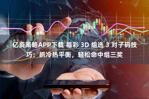亿资策略APP下载 福彩 3D 组选 3 对子码技巧:抓冷热平衡,轻松命中组三奖