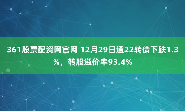361股票配资网官网 12月29日通22转债下跌1.3%，转股溢价率93.4%