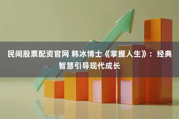 民间股票配资官网 韩冰博士《掌握人生》：经典智慧引导现代成长