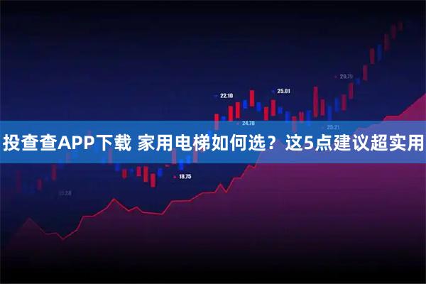 投查查APP下载 家用电梯如何选?这5点建议超实用