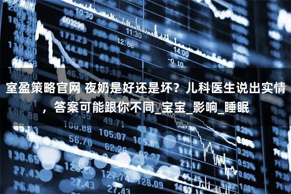 室盈策略官网 夜奶是好还是坏？儿科医生说出实情，答案可能跟你不同_宝宝_影响_睡眠