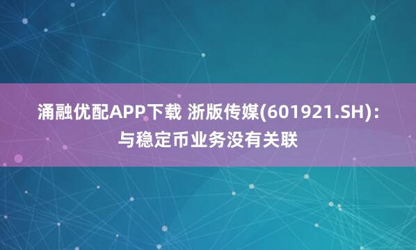 涌融优配APP下载 浙版传媒(601921.SH)：与稳定币业务没有关联
