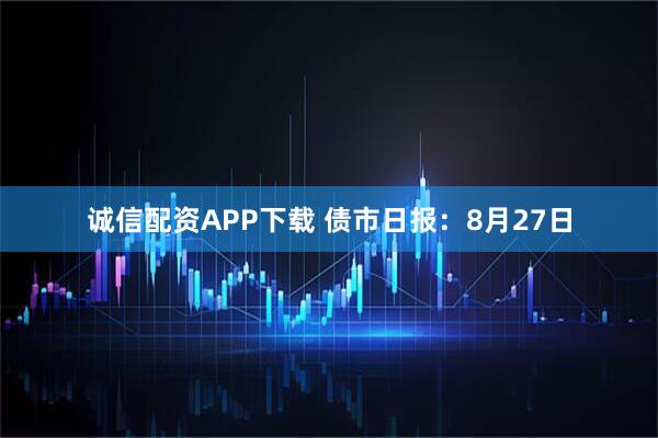 诚信配资APP下载 债市日报:8月27日