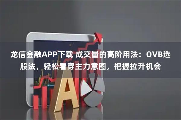 龙信金融APP下载 成交量的高阶用法:OVB选股法,轻松看穿主力意图,把握拉升机会